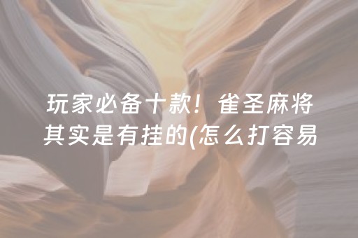 玩家必备十款！雀圣麻将其实是有挂的(怎么打容易赢)