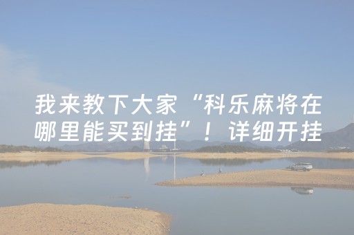 我来教下大家“科乐麻将在哪里能买到挂”！详细开挂教程（确实真的有挂)-知乎