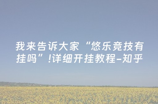 我来告诉大家“悠乐竞技有挂吗”!详细开挂教程-知乎