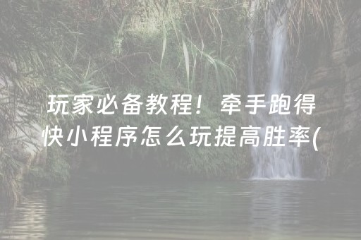 玩家必备教程！牵手跑得快小程序怎么玩提高胜率(怎么拿好牌)