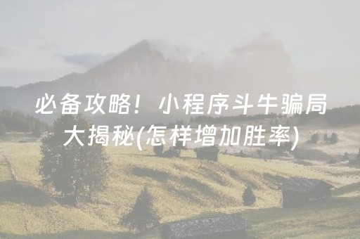 必备攻略！小程序斗牛骗局大揭秘(怎样增加胜率)