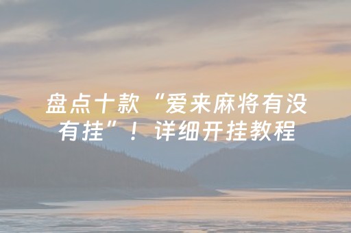 盘点十款“爱来麻将有没有挂”！详细开挂教程（确实真的有挂)-知乎