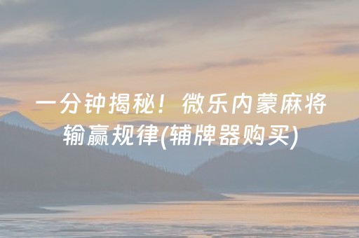 一分钟揭秘！微乐内蒙麻将输赢规律(辅牌器购买)