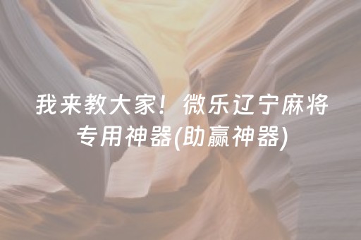我来教大家！微乐辽宁麻将专用神器(助赢神器)