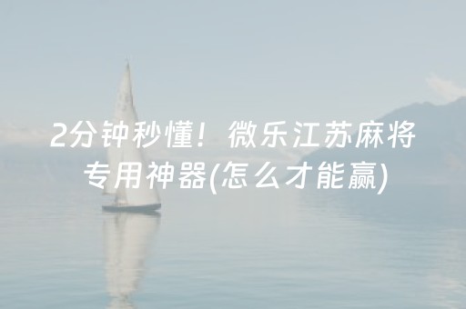 2分钟秒懂！微乐江苏麻将专用神器(怎么才能赢)