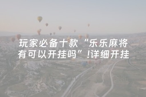 玩家必备十款“乐乐麻将有可以开挂吗”!详细开挂教程-知乎