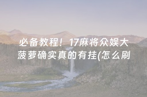 必备教程！17麻将众娱大菠萝确实真的有挂(怎么刷好牌)