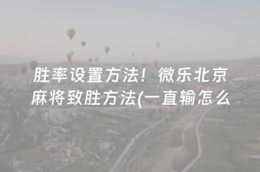 胜率设置方法！微乐北京麻将致胜方法(一直输怎么办)