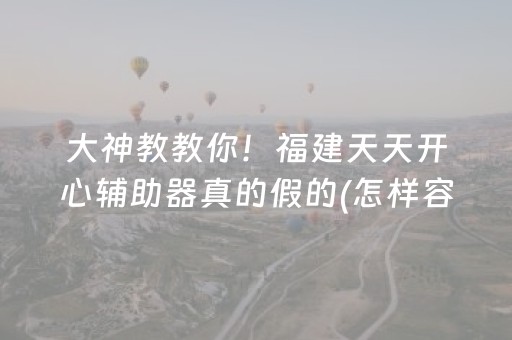 大神教教你！福建天天开心辅助器真的假的(怎样容易赢)