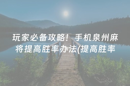 玩家必备攻略！手机泉州麻将提高胜率办法(提高胜率办法)