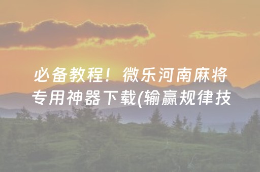 必备教程！微乐河南麻将专用神器下载(输赢规律技巧)