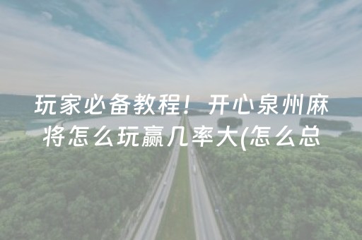 玩家必备教程！开心泉州麻将怎么玩赢几率大(怎么总输有什么猫腻)