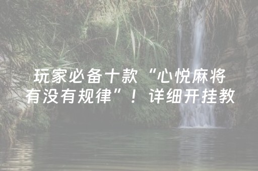 玩家必备十款“心悦麻将有没有规律”！详细开挂教程（确实真的有挂)-知乎