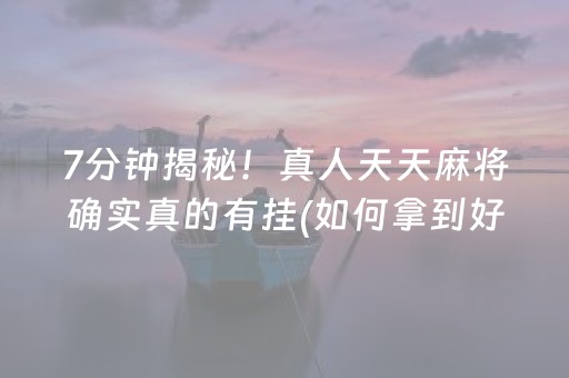7分钟揭秘！真人天天麻将确实真的有挂(如何拿到好牌)