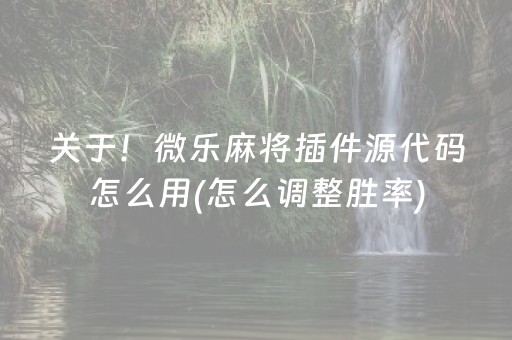 关于！微乐麻将插件源代码怎么用(怎么调整胜率)