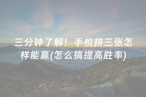 三分钟了解！手机拼三张怎样能赢(怎么搞提高胜率)