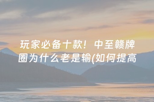 玩家必备十款！中至赣牌圈为什么老是输(如何提高好牌几率)