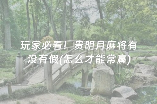 玩家必看！贵明月麻将有没有假(怎么才能常赢)