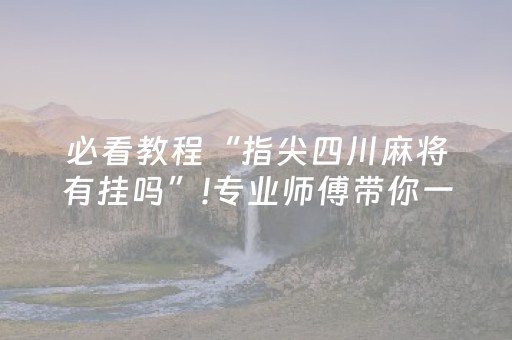 必看教程“指尖四川麻将有挂吗”!专业师傅带你一起了解（详细教程）-知乎