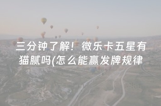 三分钟了解！微乐卡五星有猫腻吗(怎么能赢发牌规律)