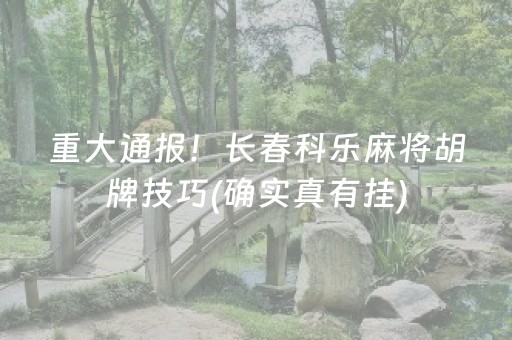 重大通报！长春科乐麻将胡牌技巧(确实真有挂)