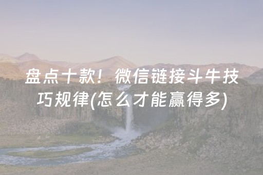 盘点十款！微信链接斗牛技巧规律(怎么才能赢得多)