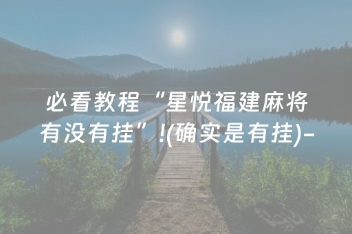 必看教程“星悦福建麻将有没有挂”!(确实是有挂)-知乎