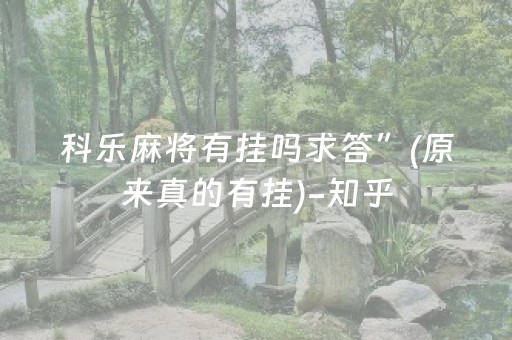 科乐麻将有挂吗求答”(原来真的有挂)-知乎