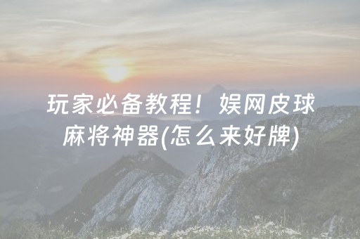 玩家必备教程！娱网皮球麻将神器(怎么来好牌)