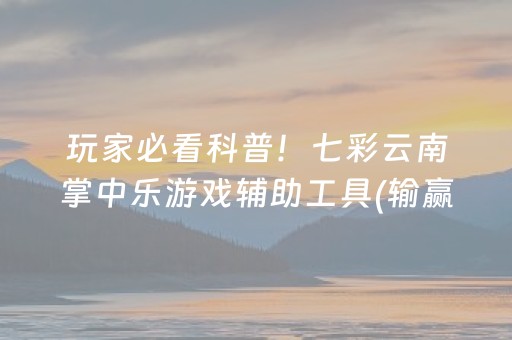 玩家必看科普！七彩云南掌中乐游戏辅助工具(输赢规律技巧)