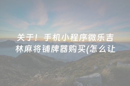 关于！手机小程序微乐吉林麻将铺牌器购买(怎么让系统给好牌)