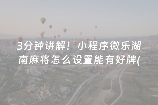 3分钟讲解！小程序微乐湖南麻将怎么设置能有好牌(如何能得到好牌)