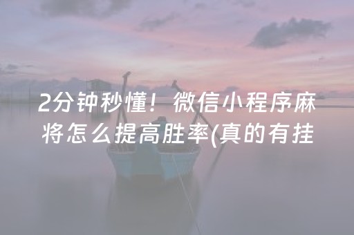 2分钟秒懂！微信小程序麻将怎么提高胜率(真的有挂确实有挂)