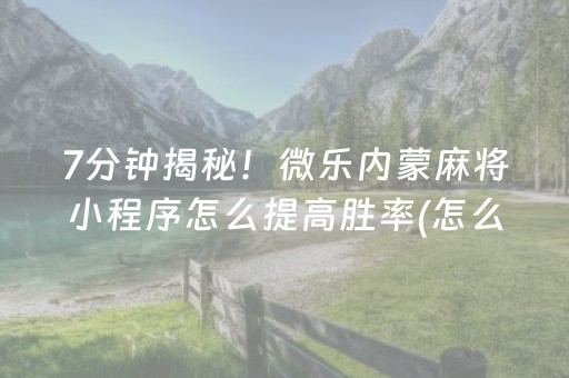 7分钟揭秘！微乐内蒙麻将小程序怎么提高胜率(怎么设置能有好牌)