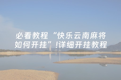必看教程“快乐云南麻将如何开挂”!详细开挂教程-知乎