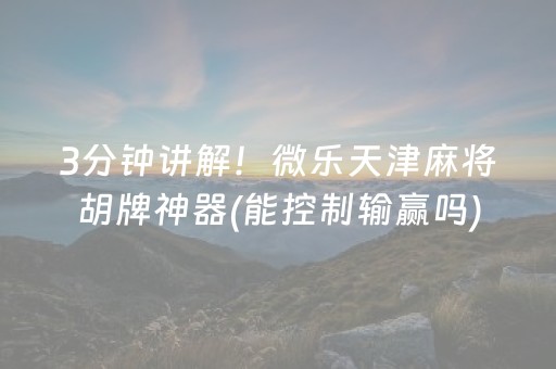 3分钟讲解！微乐天津麻将胡牌神器(能控制输赢吗)