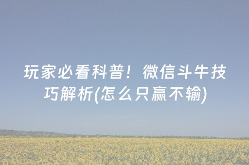 玩家必看科普！微信斗牛技巧解析(怎么只赢不输)