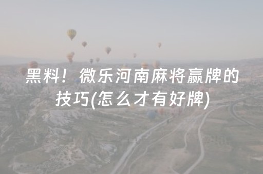黑料！微乐河南麻将赢牌的技巧(怎么才有好牌)
