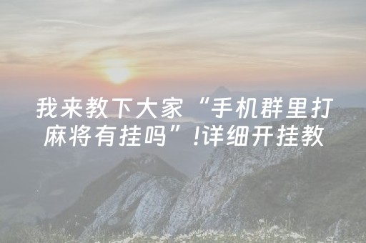 我来教下大家“手机群里打麻将有挂吗”!详细开挂教程-知乎