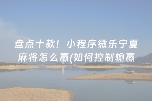 盘点十款！小程序微乐宁夏麻将怎么赢(如何控制输赢)