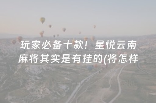 玩家必备十款！星悦云南麻将其实是有挂的(将怎样比较容易赢)