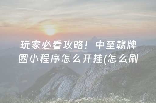 玩家必看攻略！中至赣牌圈小程序怎么开挂(怎么刷好牌)