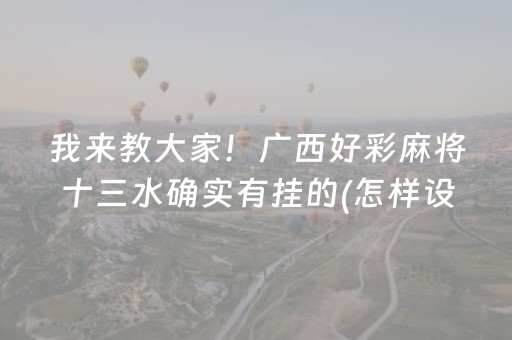 我来教大家！广西好彩麻将十三水确实有挂的(怎样设置才容易赢)
