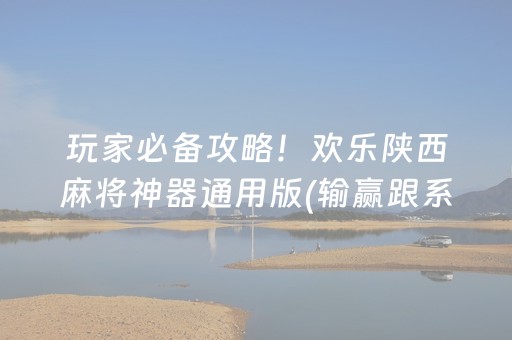 玩家必备攻略！欢乐陕西麻将神器通用版(输赢跟系统有关系吗)