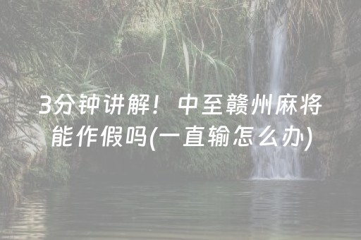 3分钟讲解！中至赣州麻将能作假吗(一直输怎么办)