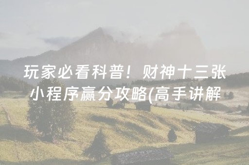玩家必看科普！财神十三张小程序赢分攻略(高手讲解技术)