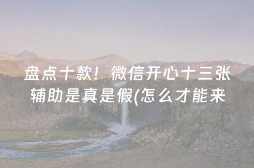 盘点十款！微信开心十三张辅助是真是假(怎么才能来好牌)