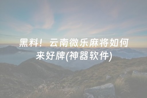 黑料！云南微乐麻将如何来好牌(神器软件)