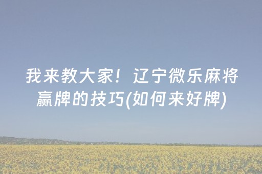 我来教大家！辽宁微乐麻将赢牌的技巧(如何来好牌)