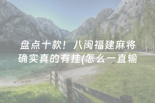 盘点十款！八闽福建麻将确实真的有挂(怎么一直输)